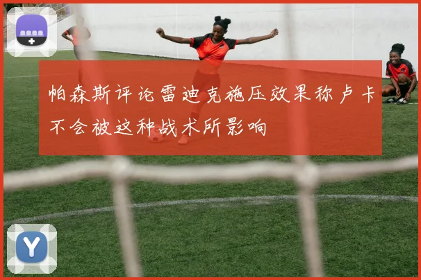 帕森斯评论雷迪克施压效果称卢卡不会被这种战术所影响