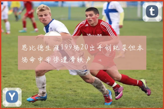 恩比德生涯199场20出手创纪录但本场命中率惨遭滑铁卢