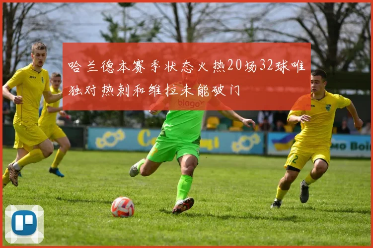 哈兰德本赛季状态火热20场32球唯独对热刺和维拉未能破门