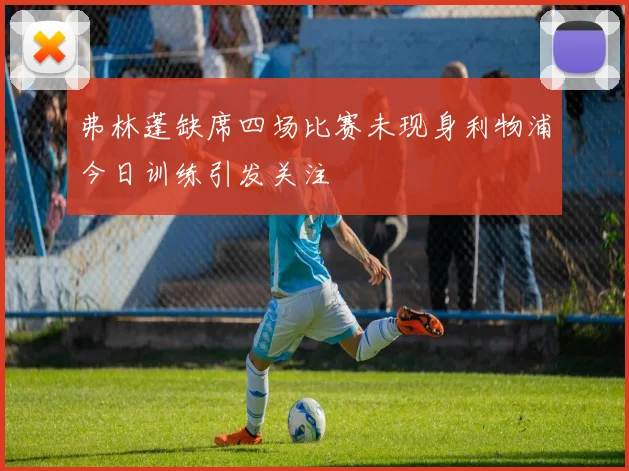 弗林蓬缺席四场比赛未现身利物浦今日训练引发关注