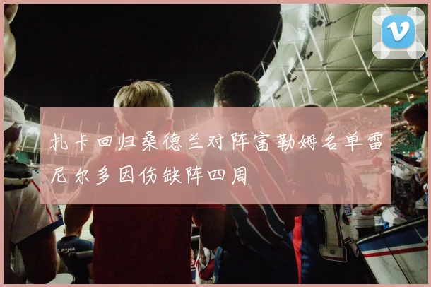 扎卡回归桑德兰对阵富勒姆名单雷尼尔多因伤缺阵四周