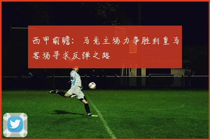 西甲前瞻：马竞主场力争胜利皇马客场寻求反弹之路