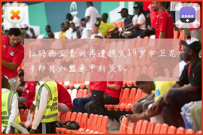 拉玛西亚青训再遭损失19岁中卫昆卡即将加盟意甲科莫队
