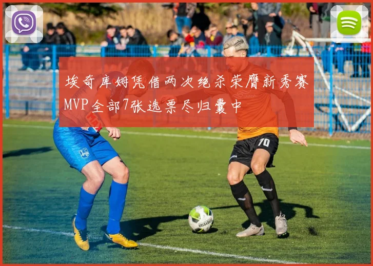 埃奇库姆凭借两次绝杀荣膺新秀赛MVP全部7张选票尽归囊中