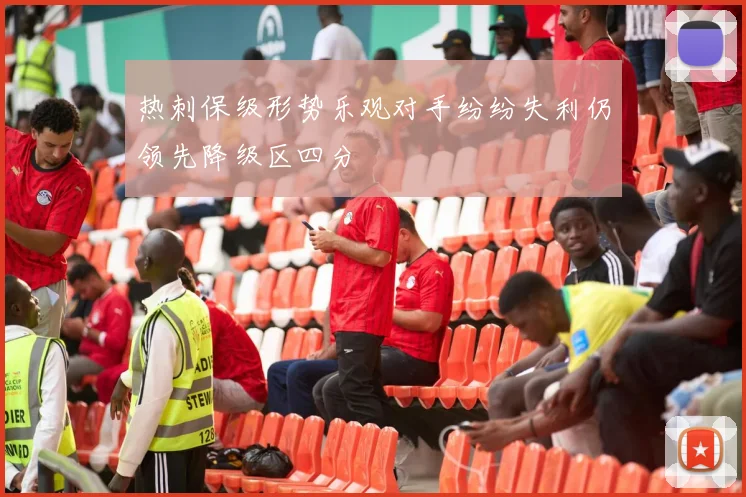 热刺保级形势乐观对手纷纷失利仍领先降级区四分
