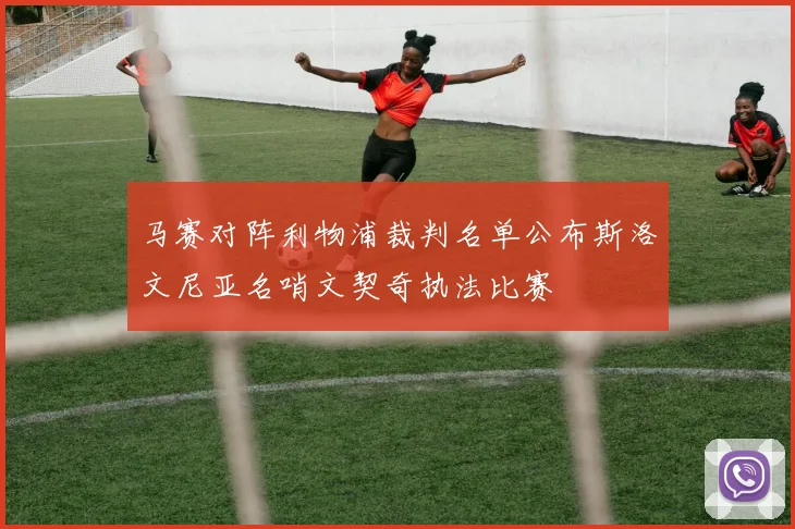 马赛对阵利物浦裁判名单公布斯洛文尼亚名哨文契奇执法比赛