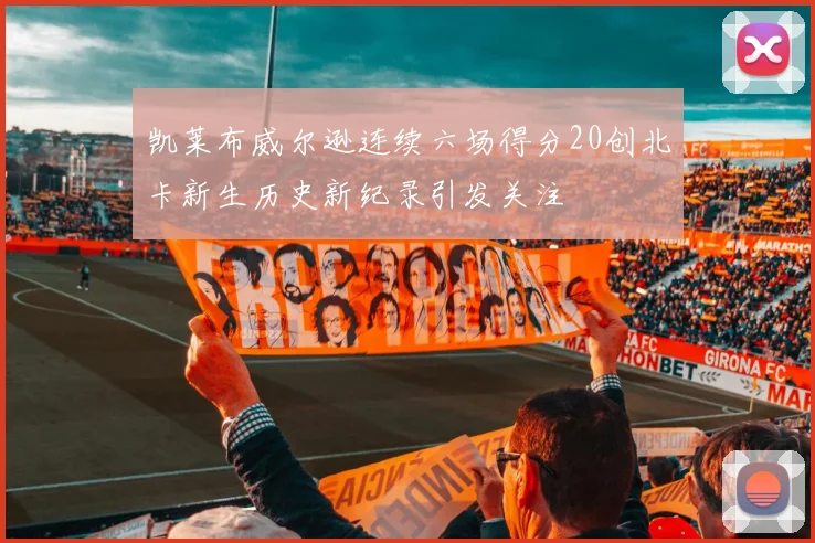 凯莱布威尔逊连续六场得分20创北卡新生历史新纪录引发关注