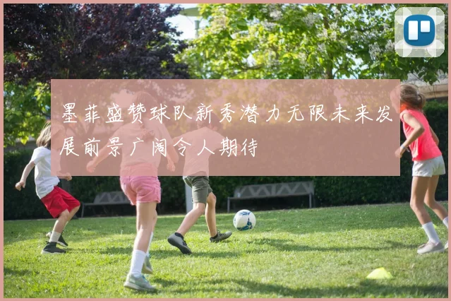墨菲盛赞球队新秀潜力无限未来发展前景广阔令人期待