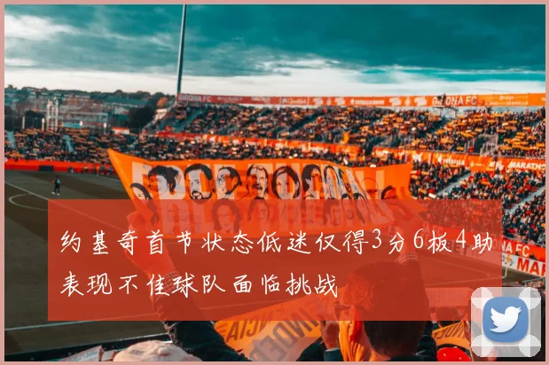 约基奇首节状态低迷仅得3分6板4助表现不佳球队面临挑战