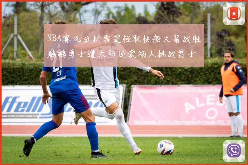 NBA赛况分析雷霆轻取快船火箭战胜鹈鹕勇士遭太阳逆袭湖人挑战爵士艰难