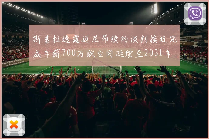 斯基拉透露迈尼昂续约谈判接近完成年薪700万欧合同延续至2031年