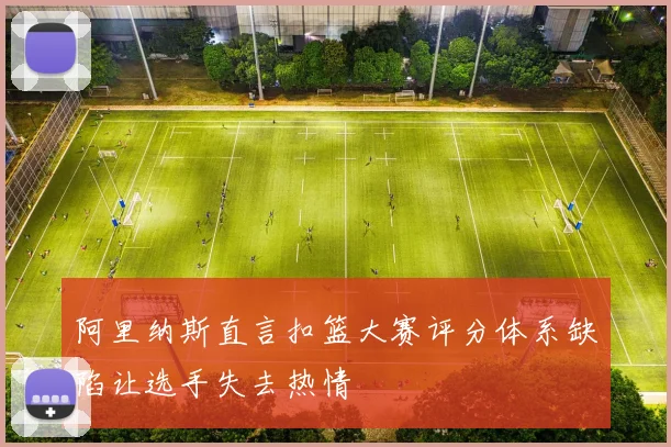 阿里纳斯直言扣篮大赛评分体系缺陷让选手失去热情