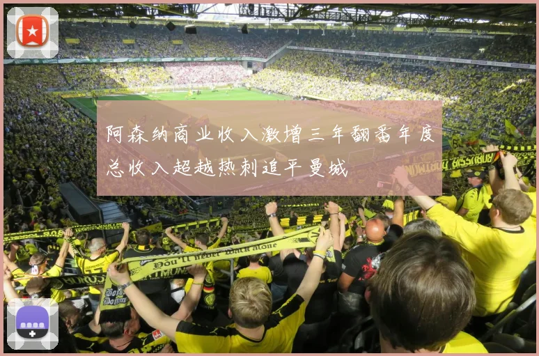 阿森纳商业收入激增三年翻番年度总收入超越热刺追平曼城