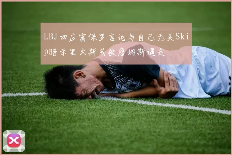 LBJ回应富保罗言论与自己无关Skip暗示里夫斯或被詹姆斯逼走