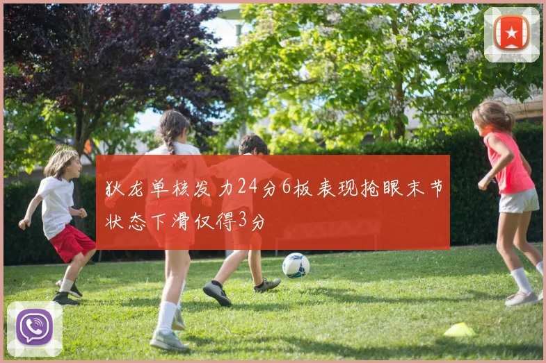 狄龙单核发力24分6板表现抢眼末节状态下滑仅得3分