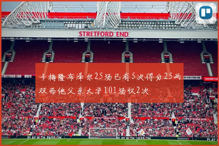 卡梅隆布泽尔25场已有5次得分25两双而他父亲大学101场仅2次