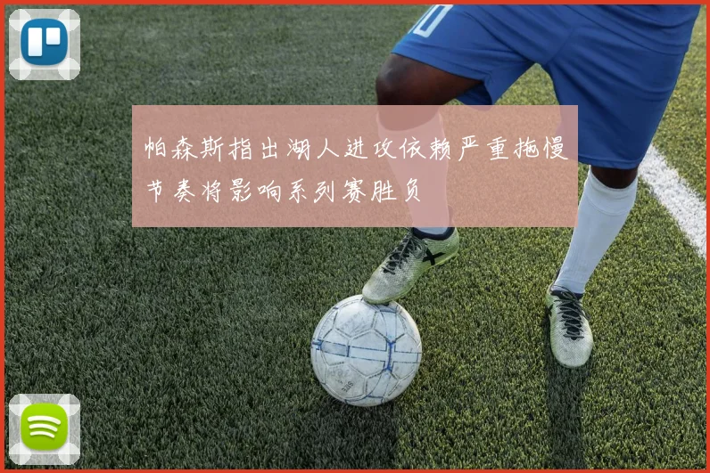 帕森斯指出湖人进攻依赖严重拖慢节奏将影响系列赛胜负